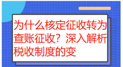 为什么核定征收转为查账征收?深入解析税收制度的变革 为什么核定征收转为查账征收?深入解析税收制度的变革