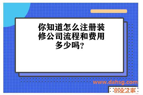 你知道怎么注册装修公司流程和费用多少吗？