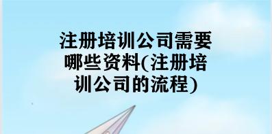 注册培训公司需要哪些资料(注册培训公司的流程)