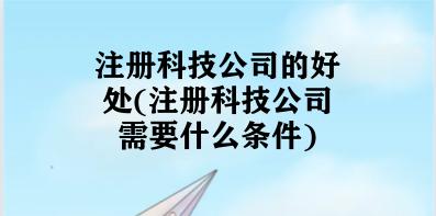 注册科技公司的好处(注册科技公司需要什么条件)