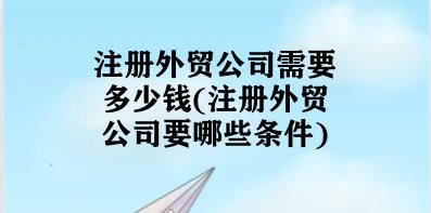 注册外贸公司需要多少钱(注册外贸公司要哪些条件)
