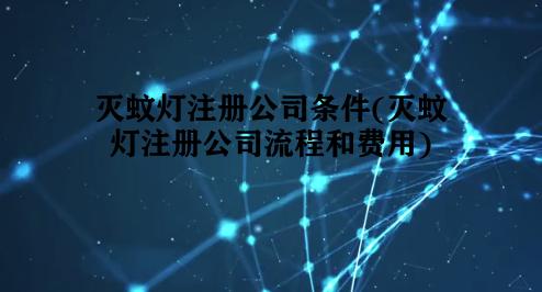 灭蚊灯注册公司条件(灭蚊灯注册公司流程和费用) 灭蚊灯注册公司条件(灭蚊灯注册公司流程和费用)