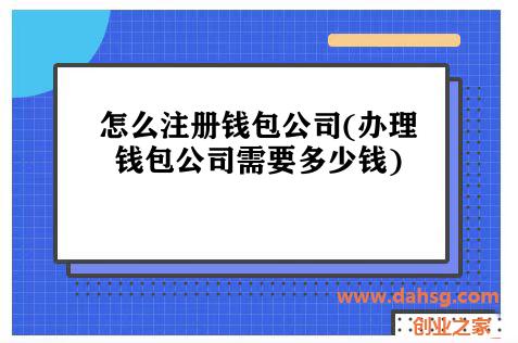 怎么注册钱包公司(办理钱包公司需要多少钱) 怎么注册钱包公司(办理钱包公司需要多少钱)