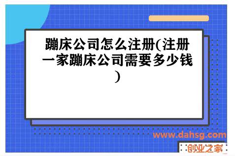 蹦床公司怎么注册(注册一家蹦床公司需要多少钱)