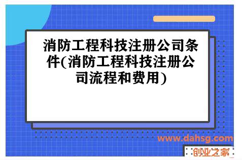 消防工程科技注册公司条件(消防工程科技注册公司流程和费用) 消防工程科技注册公司条件(消防工程科技注册公司流程和费用)