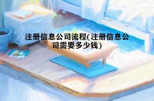 注册信息公司流程(注册信息公司需要多少钱) 注册信息公司流程(注册信息公司需要多少钱)