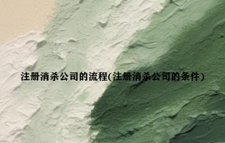 注册消杀公司的流程(注册消杀公司的条件)
