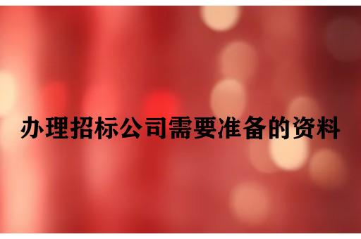 办理招标公司需要准备的资料