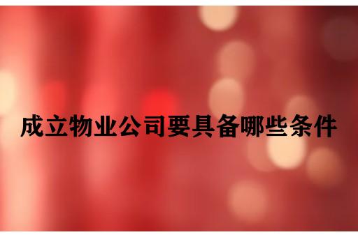 成立物业公司要具备哪些条件