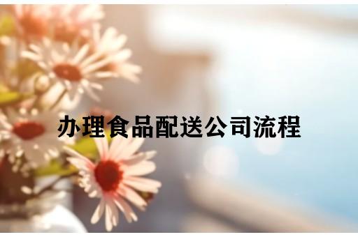 办理食品配送公司流程