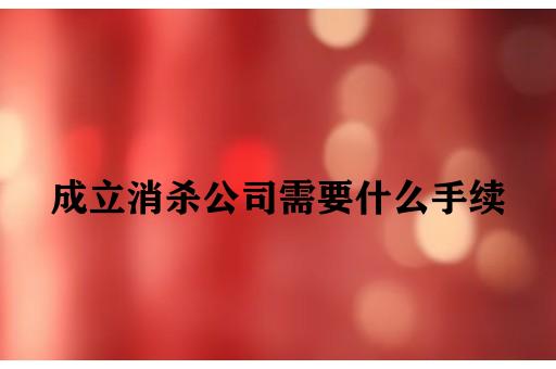 成立消杀公司需要什么手续