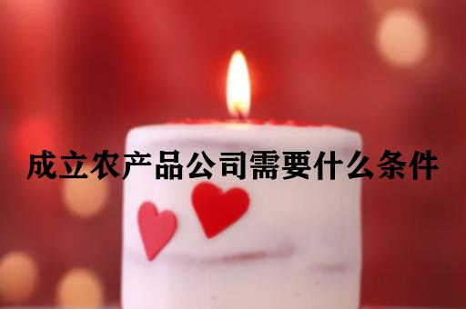 成立农产品公司需要什么条件