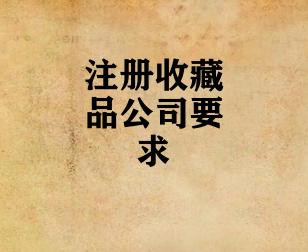 注册收藏品公司要求 注册收藏品公司要求