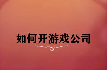 如何开游戏公司 如何开游戏公司