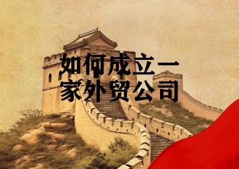 如何成立一家外贸公司 如何成立一家外贸公司