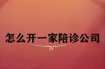 怎么开一家陪诊公司 怎么开一家陪诊公司