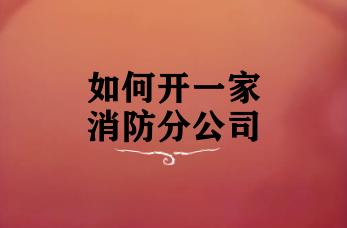 如何开一家消防分公司