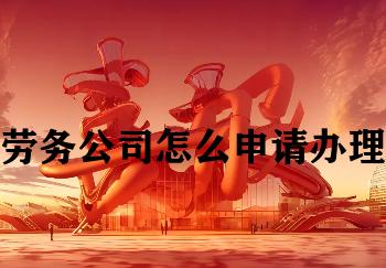 劳务公司怎么申请办理