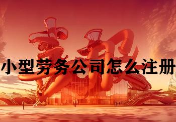 小型劳务公司怎么注册