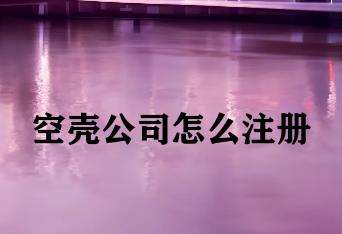 空壳公司怎么注册