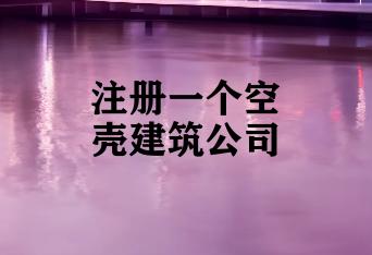 注册一个空壳建筑公司