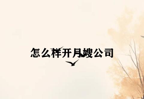 怎么样开月嫂公司 怎么样开月嫂公司
