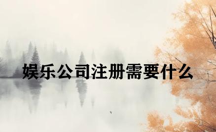 娱乐公司注册需要什么 娱乐公司注册需要什么