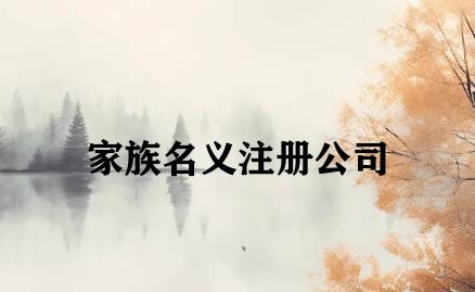 家族名义注册公司 家族名义注册公司
