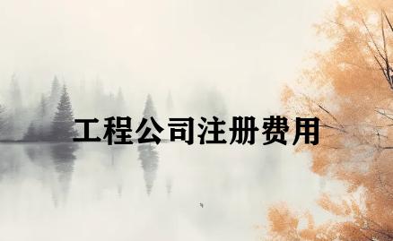 工程公司注册费用 工程公司注册费用