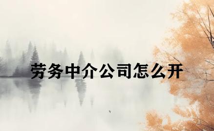 劳务中介公司怎么开