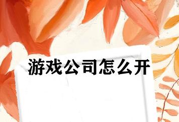 游戏公司怎么开 游戏公司怎么开