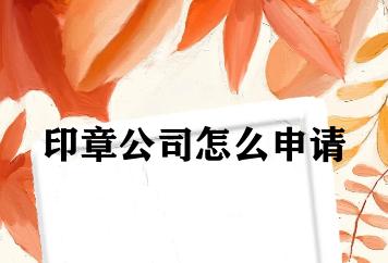 印章公司怎么申请 印章公司怎么申请