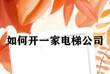 如何开一家电梯公司 如何开一家电梯公司