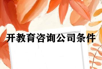 开教育咨询公司条件 开教育咨询公司条件
