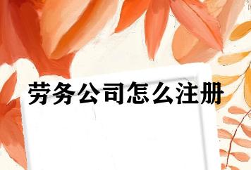 劳务公司怎么注册 劳务公司怎么注册