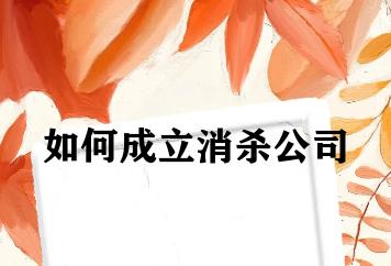 如何成立消杀公司 如何成立消杀公司