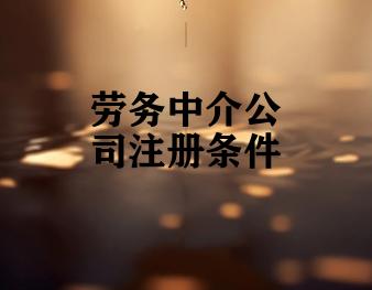 劳务中介公司注册条件