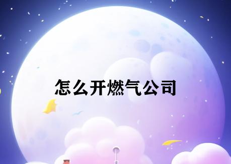 怎么开燃气公司