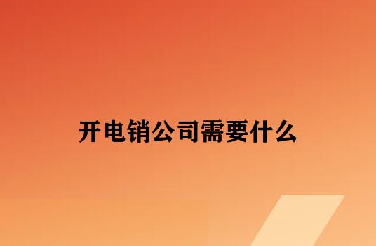 开电销公司需要什么