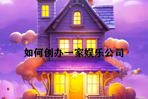 如何创办一家娱乐公司 如何创办一家娱乐公司
