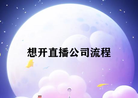 想开直播公司流程 想开直播公司流程