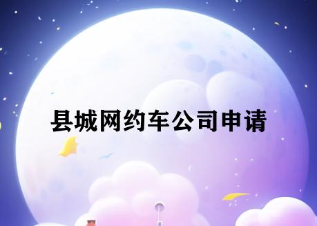 县城网约车公司申请 县城网约车公司申请