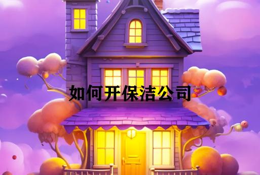 如何开保洁公司 如何开保洁公司