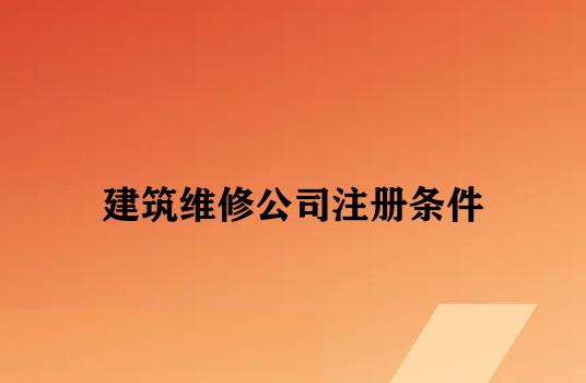 建筑维修公司注册条件 建筑维修公司注册条件