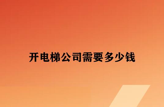 开电梯公司需要多少钱 开电梯公司需要多少钱