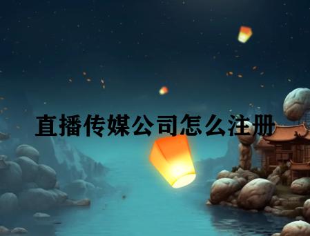 直播传媒公司怎么注册