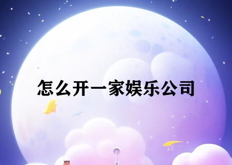 怎么开一家娱乐公司 怎么开一家娱乐公司