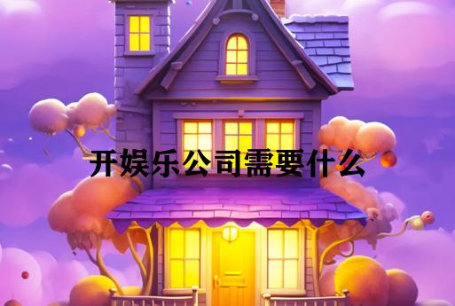 开娱乐公司需要什么 开娱乐公司需要什么