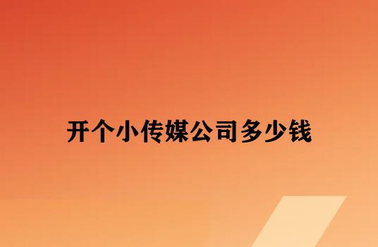 开个小传媒公司多少钱 开个小传媒公司多少钱