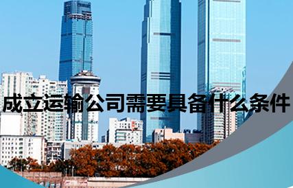 成立运输公司需要具备什么条件